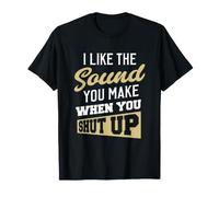 I Like The Sound You Make When You Shut up. Camiseta