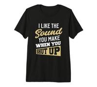 I Like The Sound You Make When You Shut up. Camiseta Premium