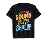 I Like The Sound You Make When You Shut Up Funny Sarcastic Camiseta