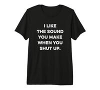 I Like The Sound You Make When You Shut Up Funny Sarcastic Camiseta Premium