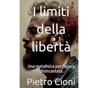 I limiti della libertà: Una metafisica per l'epoca disincantata