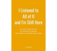 I Listened to All of It and I'm Still Here: A Funny Lined Journal for School Counselors Who Deserve a Medal (and a Nap)
