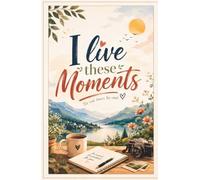 I Live These Moments-Inspirational Hardcover Journal for Daily Writing, Self-Reflection, and Personal Growth: Trust Your Soul, It Will Always Guide ... Right Path-Beautiful Daily Writing Notebook