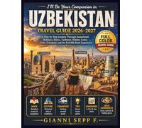 I’ll Be Your Companion in Uzbekistan: Travel Guide 2026-2027: A Step by Step Journey Through Samarkand, Bukhara, Khiva, Tashkent, Hidden Gems, Costs, Transport, and the Full Silk Road Experience