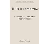 I’ll Fix It Tomorrow: A Journal for Productive Procrastination - A Minimalist Notebook for Designers & Creative Overthinkers (The Creative Reality Series)