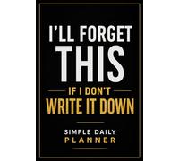 I’ll Forget This If I Don’t Write It Down: Daily Planner for Busy Minds and Focused Tasks: A Simple System to Capture Tasks, Clear Your Head, and Actually Get Things Done