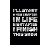 I’ll start a new chapter in life right after I finish this show: Funny Motivational Notebook, A Journal For Success, Self-Improvement, Daily Positivity