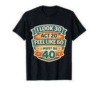 I Look 30 Act 20 Feel Like 60 I Must Be 40 40th Birthday Fun Camiseta