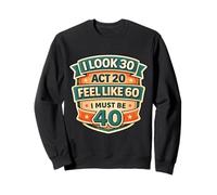 I Look 30 Act 20 Feel Like 60 I Must Be 40 40th Birthday Fun Sudadera