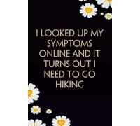 I Looked Up My Symptoms Online And It Turns Out I Need to Go Hiking: Funny Gag Gift Notebook For Office, Workplace, College, Teamwork, Christmas, Birthday, Valentine's Day (6"x9" ;100 pages)