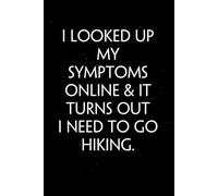 I Looked Up My Symptoms Online & It Turns Out I Need To Go Hiking: Sarcastic Funny Office Notebooks for Teammates, Co-workers, New Jobs, Workplace, Employees, School, Friends (6x9 inches)