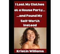 I Lost My Clothes at a House Party…: …and I Found My Self-Worth Instead: 39 (The Naked Rebel)