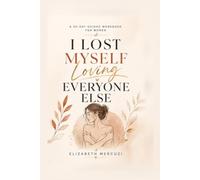 I Lost Myself Loving Everyone Else: A 30-Day Guided Workbook for Women Who Are Tired of People-Pleasing, Overgiving, and Putting Everyone Else First