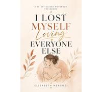 I Lost Myself Loving Everyone Else: A 30-Day Guided Workbook for Women Who Are Tired of People-Pleasing, Overgiving, and Putting Everyone Else First