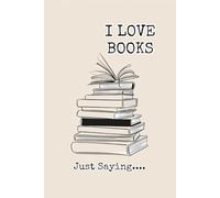 I Love Books Just Saying: A Lined Notebook and a Reading Journal Log for Bookworms, Literature Clubs, and Adventures