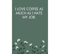 I Love Coffee as Much as I Hate My Job: Notebook with Funny Sayings on Background for Colleague, Parents, Coworker, Work, Secret Santa, Halloween(size 6"x9")