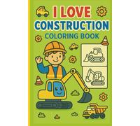 I love Construction: A Fun and Engaging Colouring Book for Toddlers and Kids Ages 5-10 - Packed with Smiling Trucks, Cranes, Diggers, Bulldozers, Tractors, and More Big Machines at Work!