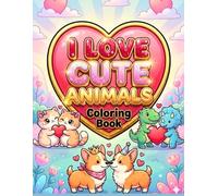 I Love Cute Animals: Coloring Book with Cozy Friends and Kawaii Couples | Simple & Relaxing Valentine’s Day Gift for Kids Ages 5+, Teens, and Adults, Bold & Easy