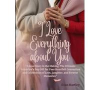 I LOVE EVERYTHING ABOUT YOU: A Love Story in the Making: The Ultimate Valentine’s Day Gift for Your Heartfelt Connection and Celebration of Love, Laughter, and Forever Memories