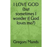 I LOVE GOD (but sometimes I wonder if God loves me?)