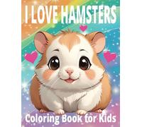 I Love Hamster Coloring Book for Kids: 50 cute drawings of Hamsters For Kids Ages 4-8 Years Old!