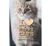I Love Happy Cats Revolution: The Ultimate Guide to Understanding, Managing and Modifying (Undesirable) Cat Behaviour