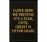 I LOVE HOW WE PRETEND IT'S A TEAM, UNTIL CREDIT IS UP FOR GRABS: Funny Writing Journal with Lined Pages - Humorous Office Notebook - Sarcastic Gift for Coworkers, Bosses & Everyday Madness