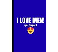 I Love Men! Yes, I’m Gay! A Bold & Hilarious Notebook for Proudly Living Your Truth