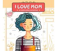 I love Mom Coloring Book: 50+ Relaxing and loving illustrations of adorable, affectionate and cute mothers, housewives for kids and adult