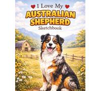 I Love My Australian Shepherd Sketchbook: Cute Dog Lover Sketchbook for Drawing & Doodling | Perfect Gift for Aussie Owners
