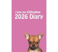 i love my Chihuahua 2026 Diary: Dog Lovers Weekly & Monthly Planner - Week to View on 2 Pages - January to December - 6" x 9"