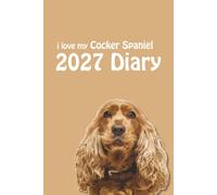 i love my Cocker Spaniel 2027 Diary: Dog Lovers Weekly & Monthly Planner - Week to View on 2 Pages - January to December - 6" x 9"