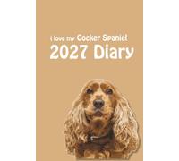 i love my Cocker Spaniel 2027 Diary: Dog Lovers Weekly & Monthly Planner - Week to View on 2 Pages - January to December - 6" x 9"