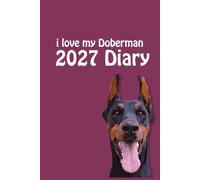i love my Doberman 2027 Diary: Dog Lovers Weekly & Monthly Planner - Week to View on 2 Pages - January to December - 6" x 9"