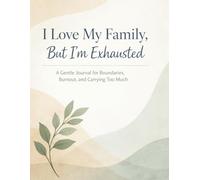 I Love My Family, But I’m Exhausted: A Gentle Journal for Boundaries, Burnout, and Carrying Too Much
