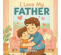 I Love My Father: A Sweet Picture Book About Love, Safety, and Family: 1 (I Love My Family)