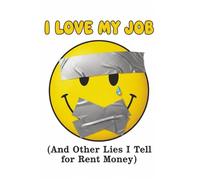 I Love My Job (And Other Lies I Tell for Rent Money): Funny Sarcastic Lined Notebook for Work - A Venting Journal and Office Gag Gift for Coworkers, Employees, and Anyone Living for the Weekend