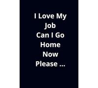 I Love My Job Can I Go Home Now Please ...: motivation notebook , project notebook , your personal journal