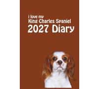 i love my King Charles Spaniel 2027 Diary: Dog Lovers Weekly & Monthly Planner - Week to View on 2 Pages - January to December - 6" x 9"