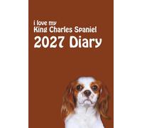 i love my King Charles Spaniel 2027 Diary: Dog Lovers Weekly & Monthly Planner - Week to View on 2 Pages - January to December - 6" x 9"