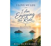 I Love My Life and I am Enjoying the Ride: How to influence what shows up in your life