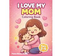 I Love My Mom: Coloring Book for Toddlers Ages 2-5 | Easy & Fun Mother’s Day Activity Book for Kids |Simple Designs, Cute Mom & Child Pages: A Fun & Heartwarming Gift from Kids to Mom