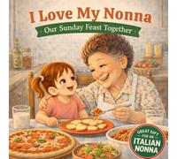 I Love My Nonna - Our Sunday Feast: A Sweet Cooking Story About a Girl and Her Nonna (Three Hearts Publishing Gift Book Collection)