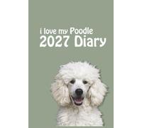 i love my Poodle 2027 Diary: Dog Lovers Weekly & Monthly Planner - Week to View on 2 Pages - January to December - 6" x 9"