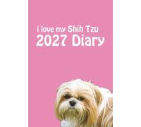 i love my Shih Tzu 2027 Diary: Dog Lovers Weekly & Monthly Planner - Week to View on 2 Pages - January to December - 6" x 9"