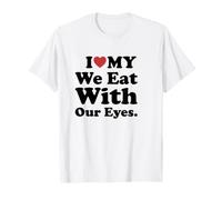 I Love My We Eat with Our Eyes. Camiseta
