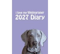 i love my Weimaraner 2027 Diary: Dog Lovers Weekly & Monthly Planner - Week to View on 2 Pages - January to December - 6" x 9"