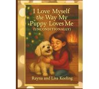 I Love Myself the Way My Puppy Loves Me (Unconditionally): How One Girl Learned to Love Herself the Way Her Puppy Always Did - Bravely, Kindly, and Unconditionally
