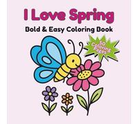 I Love Spring Bold & Easy Coloring Book: 50 Bold and Easy Designs Featuring Cute Animals, Beautiful Flowers, and Relaxing Seasonal Scenes for Adults and Kids