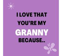 I love that You’re my Granny Because: Things I Love About You and the Reasons Why I Love You Fill-in-the-Blank Gift Book.